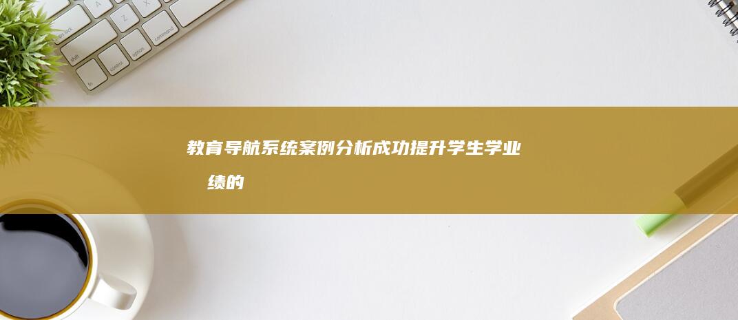 教育导航系统案例分析：成功提升学生学业成绩的十个实践策略 (华图教育导航系统)