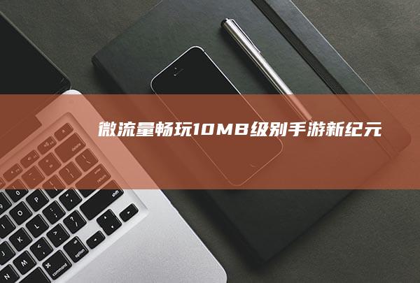 微流量畅玩：10MB级别手游新纪元