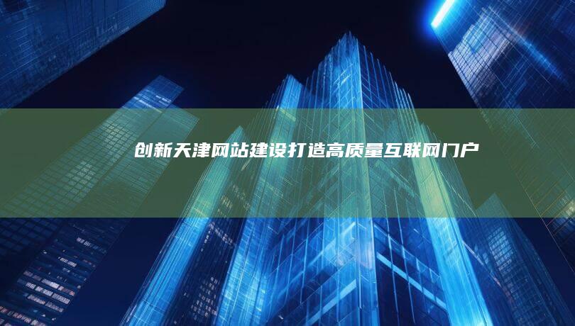 创新天津网站建设：打造高质量互联网门户